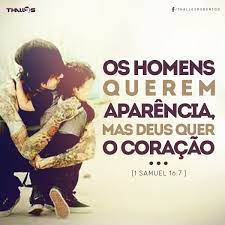 Os homens querem a aparencia , mais  o  Senhor quer o coração