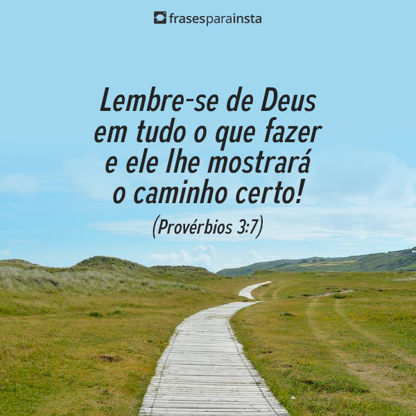 Lembre se de Deus em tudo que fazer ele lhe mostrara o caminho  certo